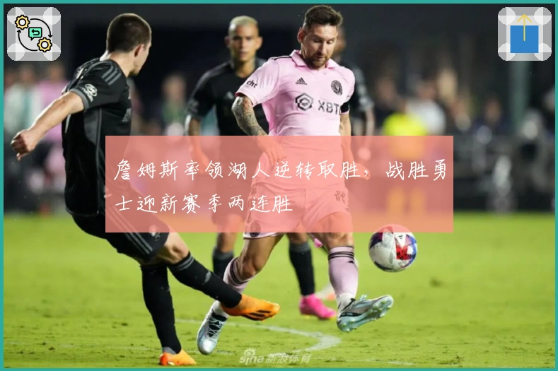 詹姆斯率领湖人逆转取胜，战胜勇士迎新赛季两连胜