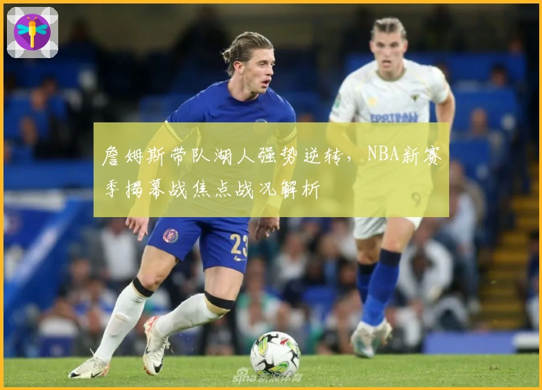 詹姆斯带队湖人强势逆转，NBA新赛季揭幕战焦点战况解析