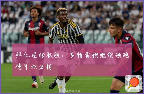 拜仁逆转取胜，多特蒙德继续领跑德甲积分榜