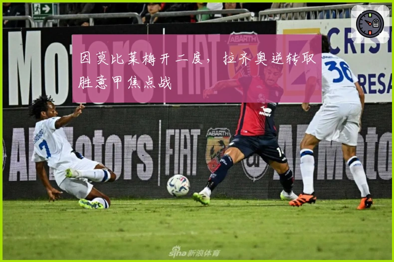 因莫比莱梅开二度，拉齐奥逆转取胜意甲焦点战