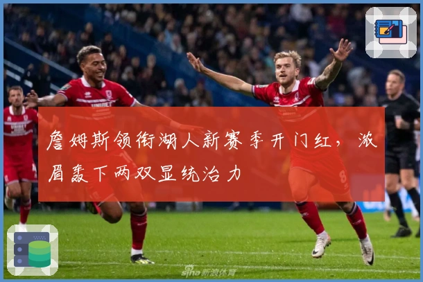 詹姆斯领衔湖人新赛季开门红，浓眉轰下两双显统治力