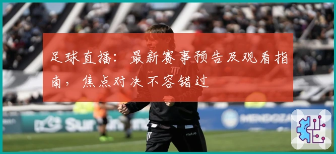 足球直播：最新赛事预告及观看指南，焦点对决不容错过