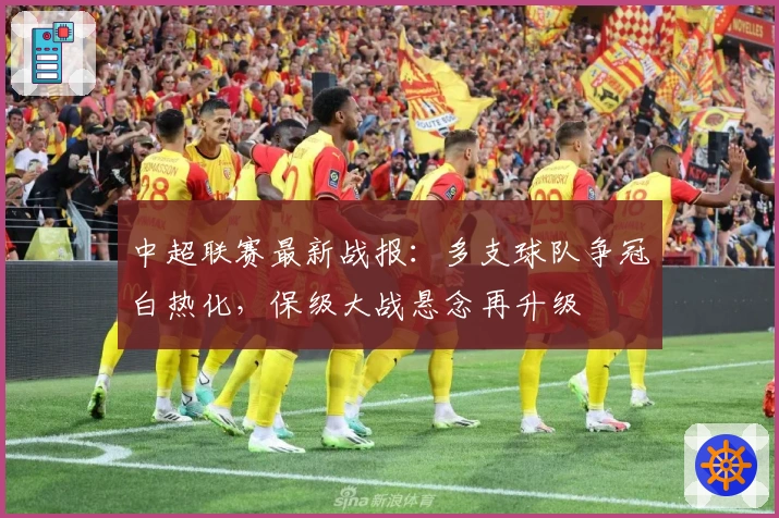 中超联赛最新战报：多支球队争冠白热化，保级大战悬念再升级