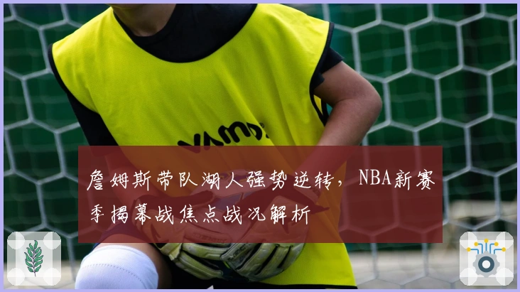 詹姆斯带队湖人强势逆转，NBA新赛季揭幕战焦点战况解析