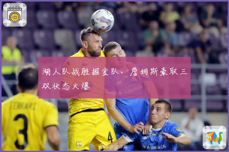 湖人队战胜掘金队,詹姆斯豪取三双状态火爆