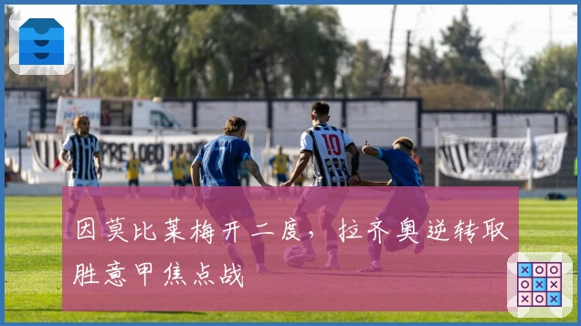 因莫比莱梅开二度，拉齐奥逆转取胜意甲焦点战