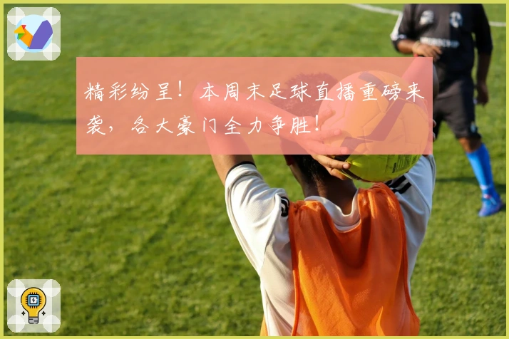 精彩纷呈！本周末足球直播重磅来袭，各大豪门全力争胜！