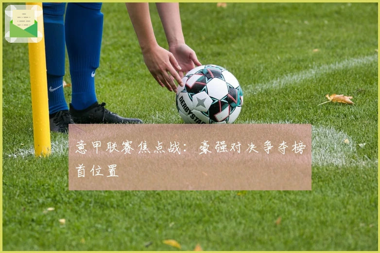 意甲联赛焦点战：豪强对决争夺榜首位置